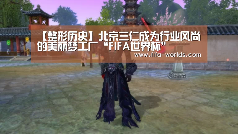 【整形历史】北京三仁成为行业风尚的美丽梦工厂“FIFA世界杯”(图4) 世界杯赛程