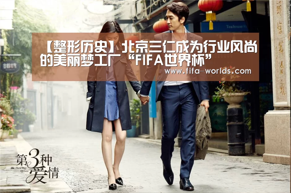 【整形历史】北京三仁成为行业风尚的美丽梦工厂“FIFA世界杯”(图3) 世界杯赛程