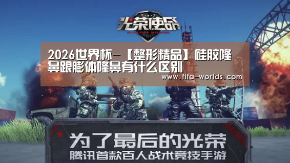 2026世界杯-【整形精品】硅胶隆鼻跟膨体隆鼻有什么区别(图1) 世界杯赛程