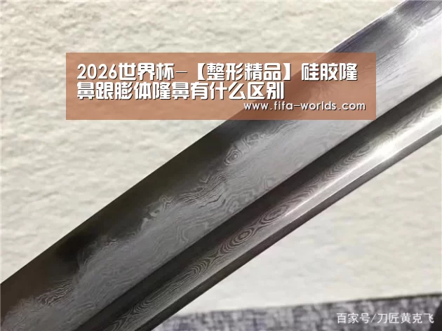 2026世界杯-【整形精品】硅胶隆鼻跟膨体隆鼻有什么区别(图3) 球队资讯