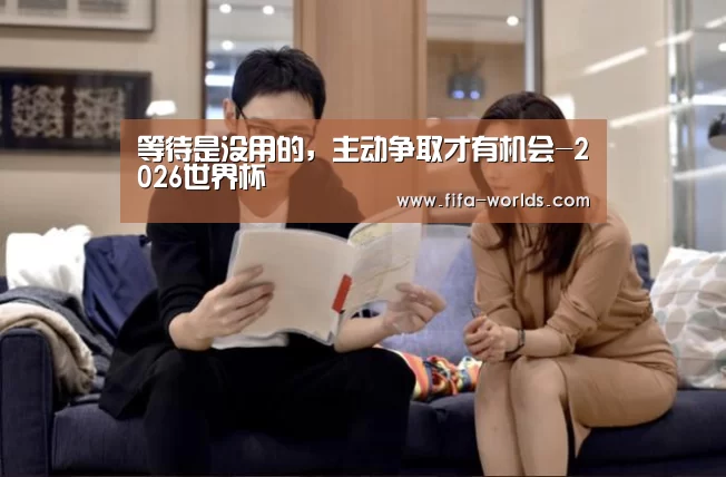 等待是没用的,主动争取才有机会-2026世界杯(图1) 2026世界杯