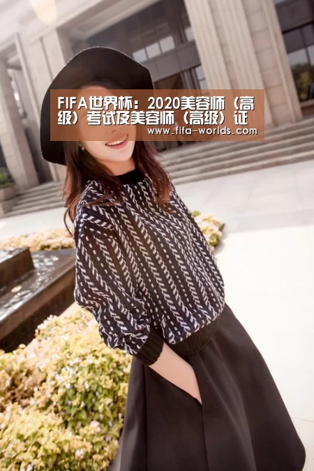FIFA世界杯:2020美容师(高级)考试及美容师(高级)证考试(图1) FIFA世界杯