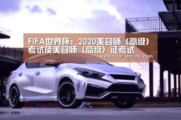 FIFA世界杯:2020美容师(高级)考试及美容师(高级)证考试(图2) 球队资讯