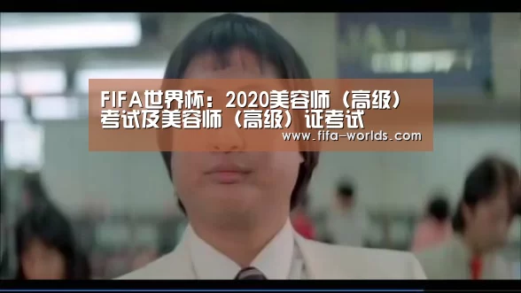 FIFA世界杯:2020美容师(高级)考试及美容师(高级)证考试(图3) 2026世界杯