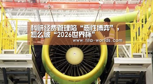 科研经费管理陷“恶性博弈”,怎么破“2026世界杯”(图1) 世界杯赛程