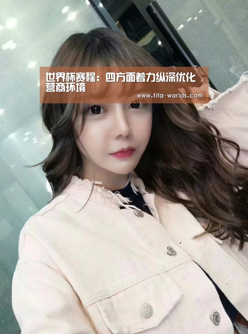 世界杯赛程:四方面着力纵深优化营商环境(图4) 世界杯赛程