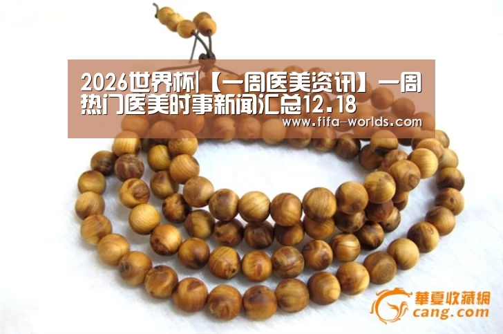2026世界杯|【一周医美资讯】一周热门医美时事新闻汇总12.18(图1) 球队资讯