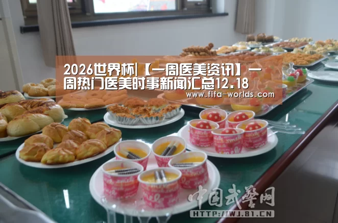 2026世界杯|【一周医美资讯】一周热门医美时事新闻汇总12.18(图2) 世界杯赛程